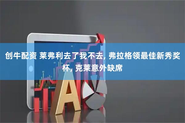 创牛配资 莱弗利去了我不去, 弗拉格领最佳新秀奖杯, 克莱意外缺席