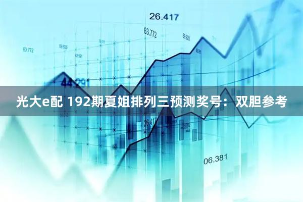 光大e配 192期夏姐排列三预测奖号：双胆参考