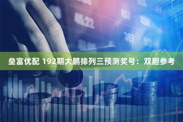 垒富优配 192期大鹏排列三预测奖号：双胆参考