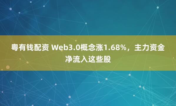 粤有钱配资 Web3.0概念涨1.68%，主力资金净流入这些股