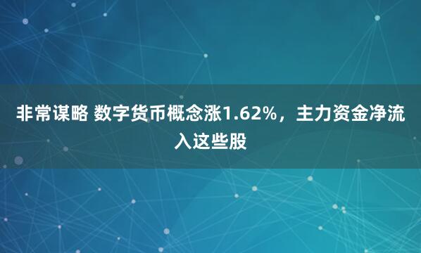 非常谋略 数字货币概念涨1.62%，主力资金净流入这些股