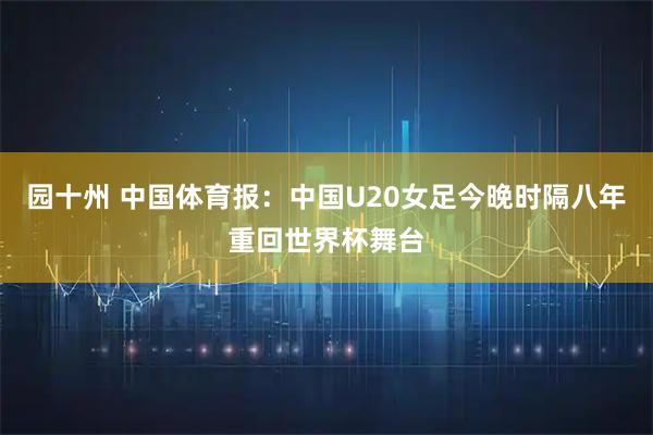 园十州 中国体育报：中国U20女足今晚时隔八年重回世界杯舞台